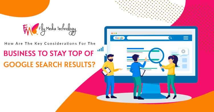How are the key considerations for the business to stay top of Google Search results?