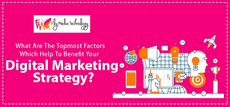 What Are The Topmost Factors Which Help To Benefit Your Digital Marketing Strategy