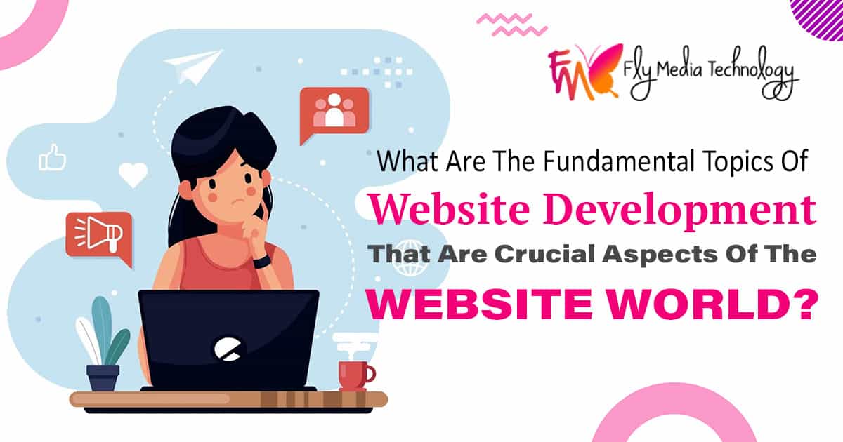 What Are The Fundamental Topics Of Website Development That Are Crucial Aspects Of The Website World