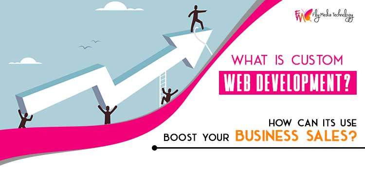 What is custom web development? How can its use boost your business sales?