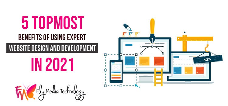 5 Topmost Benefits Of Using Expert Website Design And Development In 2021