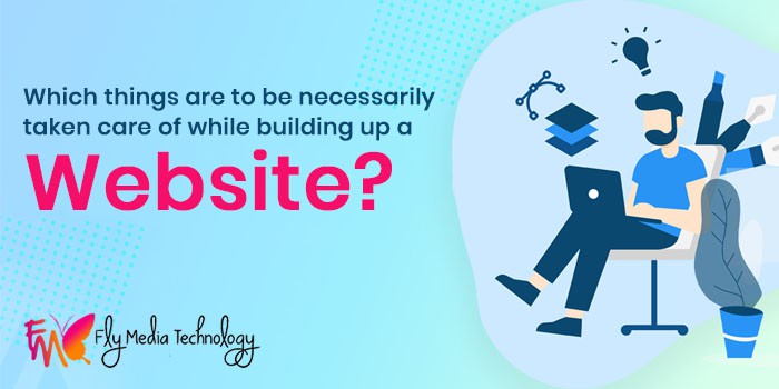 Which Things Are To Be Necessarily Taken Care Of While Building Up A Website