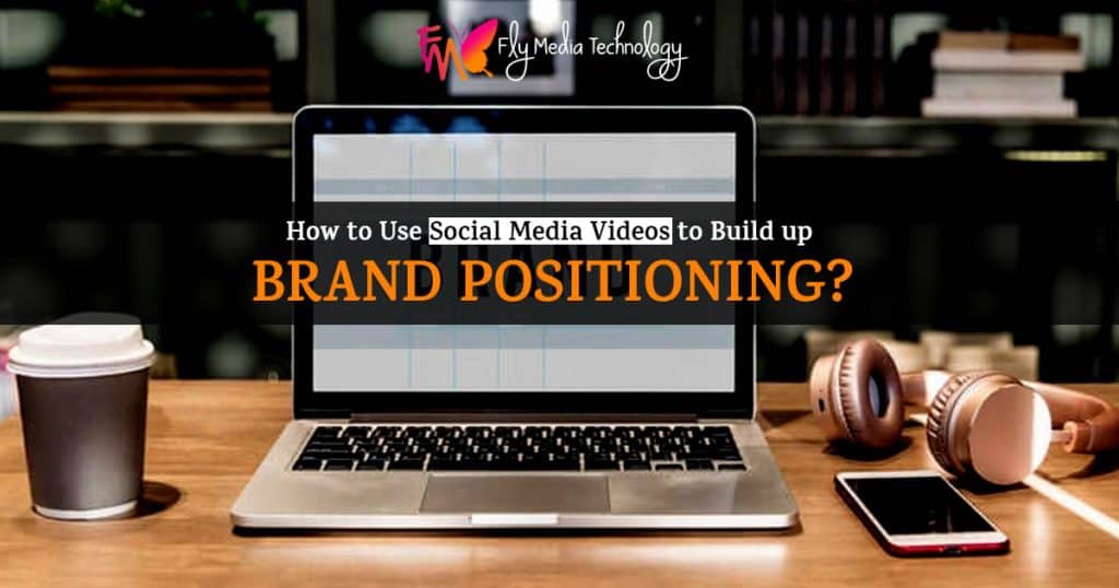 How to Use Social Media Videos to Build up brand positioning?